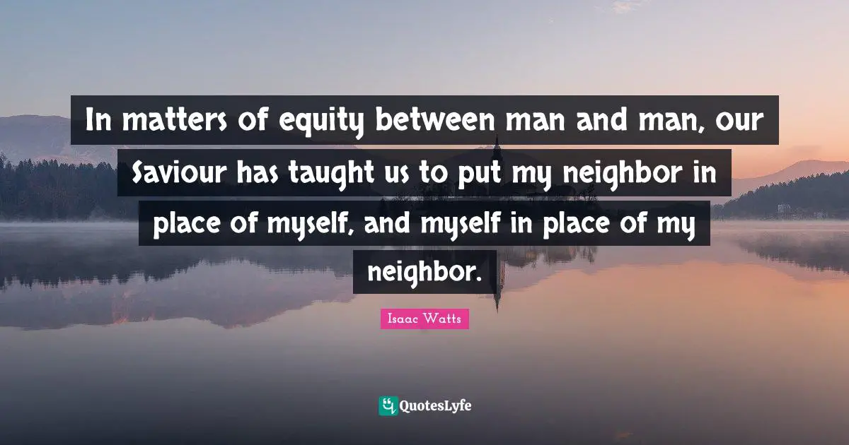 Saviour Quotes: "In matters of equity between man and man, our Saviour has taught us to put my neighbor in place of myself, and myself in place of my neighbor."