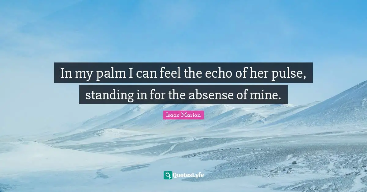 In my palm I can feel the echo of her pulse, standing in for the absense of mine.