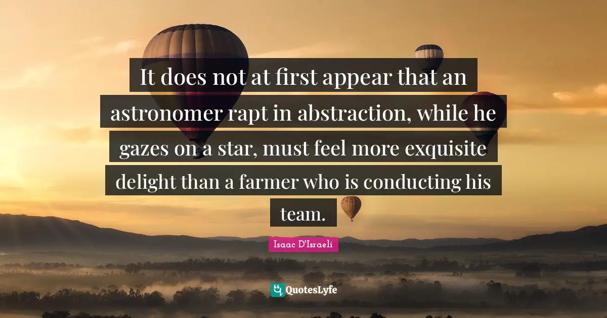 It does not at first appear that an astronomer rapt in abstraction, while he gazes on a star, must feel more exquisite delight than a farmer who is conducting his team.