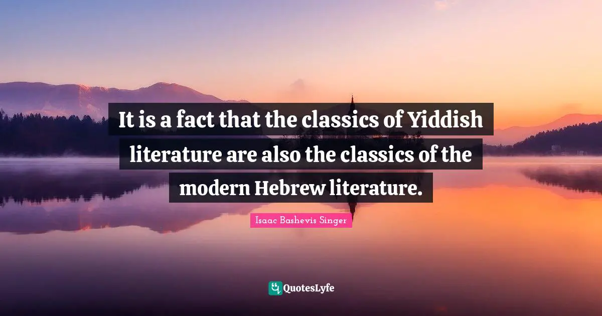 It is a fact that the classics of Yiddish literature are also the classics of the modern Hebrew literature.
