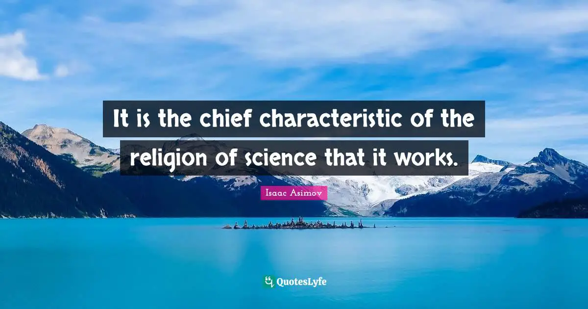 It is the chief characteristic of the religion of science that it works.