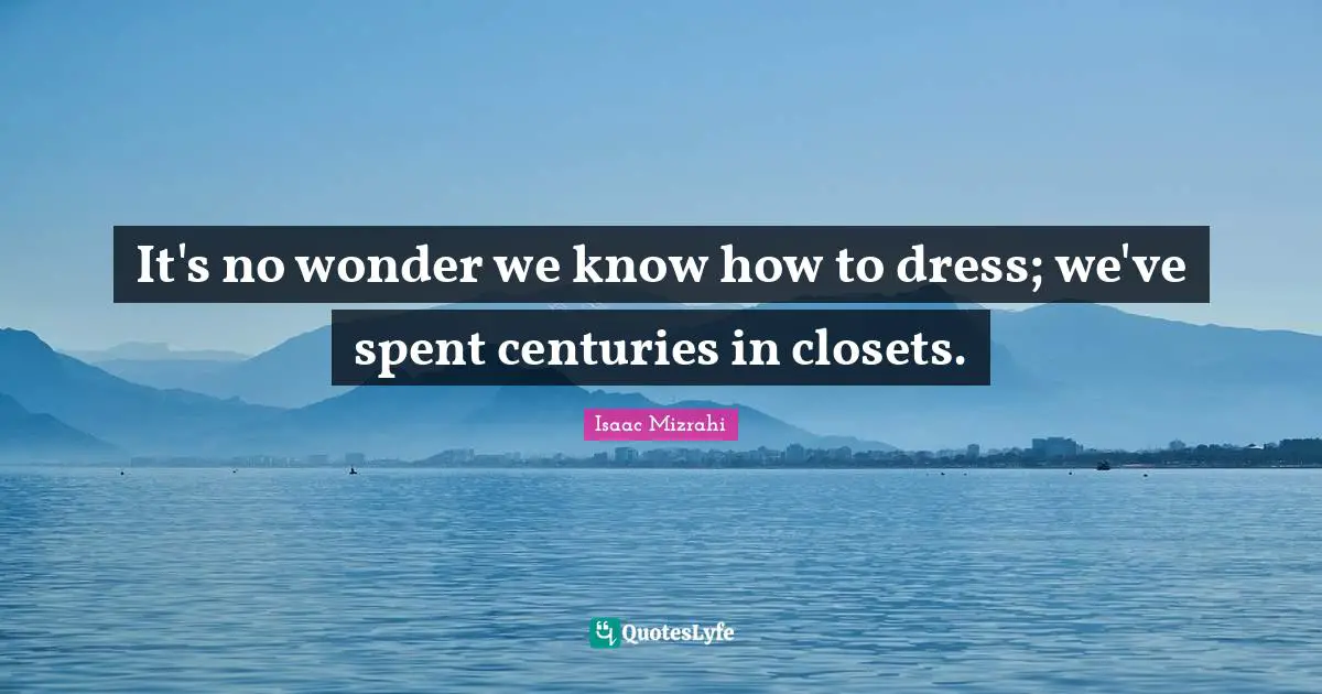 Isaac Mizrahi Quotes: "It's no wonder we know how to dress; we've spent centuries in closets."