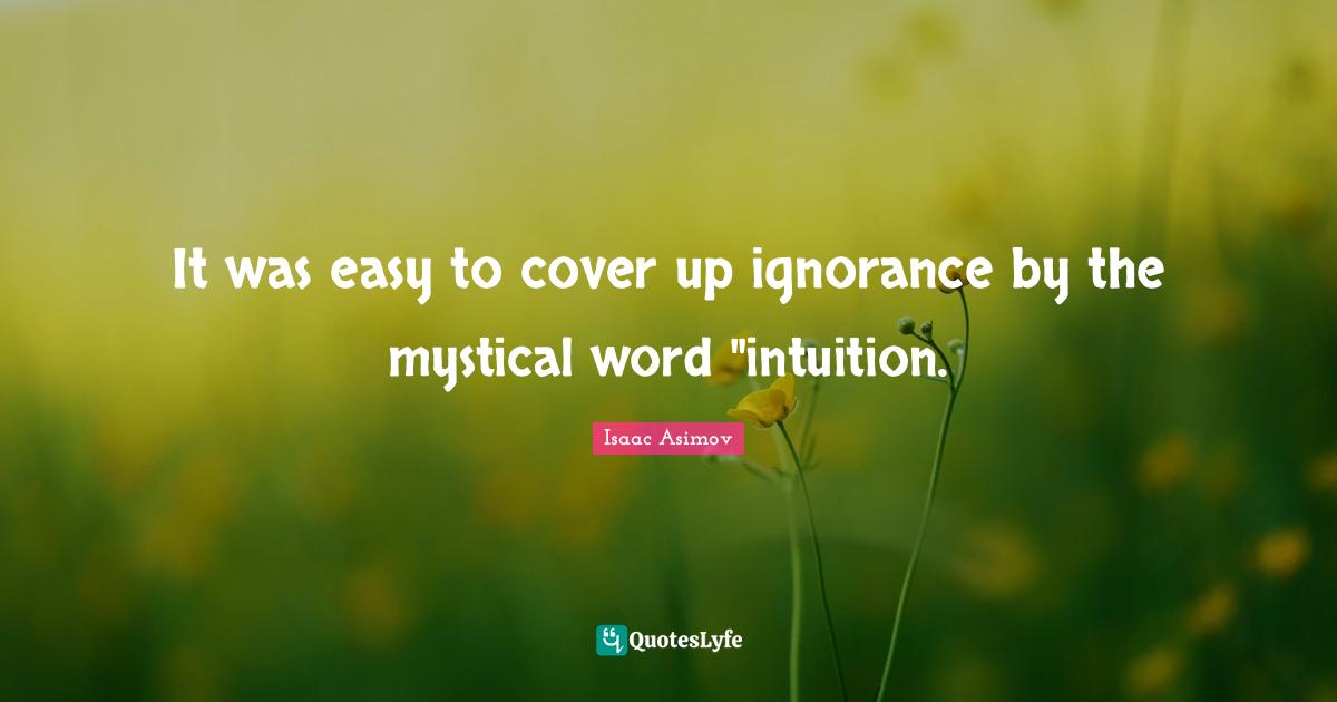 It was easy to cover up ignorance by the mystical word "intuition.