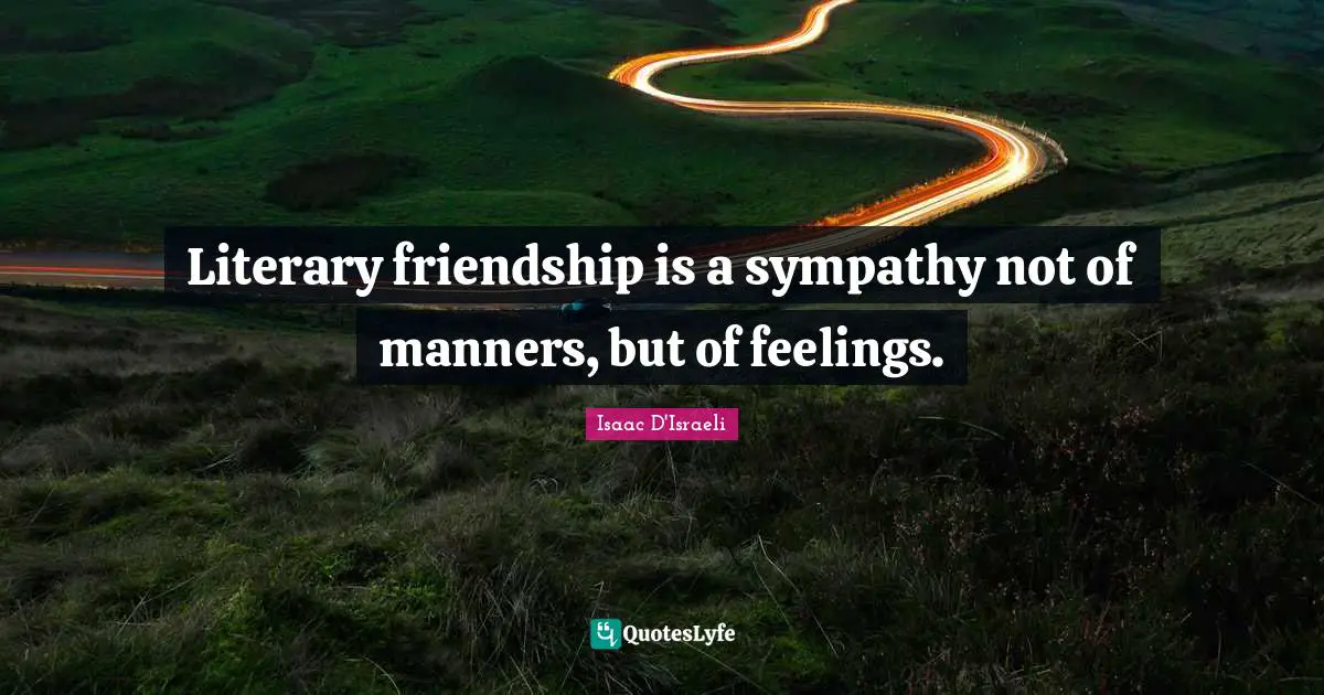 Literary friendship is a sympathy not of manners, but of feelings.