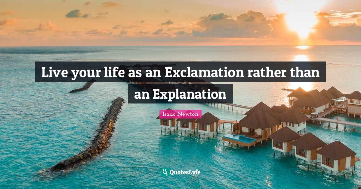 Live your life as an Exclamation rather than an Explanation... Quote by