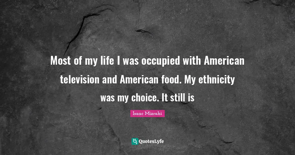 Isaac Mizrahi Quotes: "Most of my life I was occupied with American television and American food. My ethnicity was my choice. It still is"