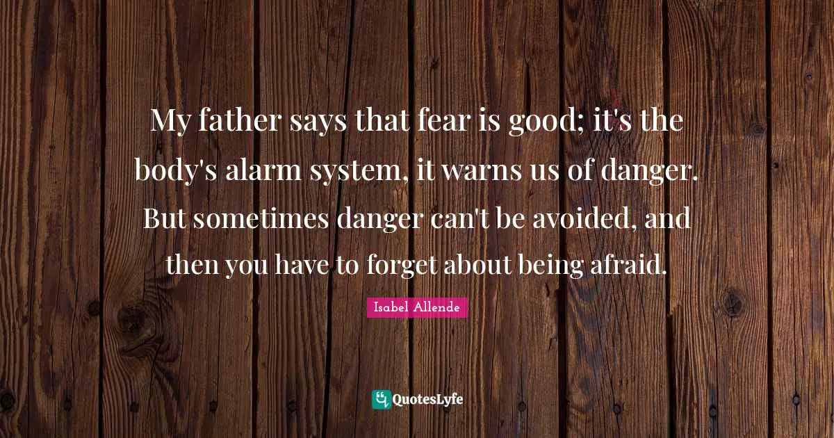 My father says that fear is good; it's the body's alarm system, it warns us of danger. But sometimes danger can't be avoided, and then you have to forget about being afraid.