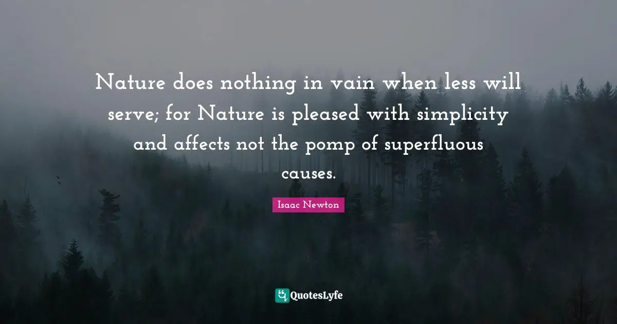Nature does nothing in vain when less will serve; for Nature is pleased with simplicity and affects not the pomp of superfluous causes.