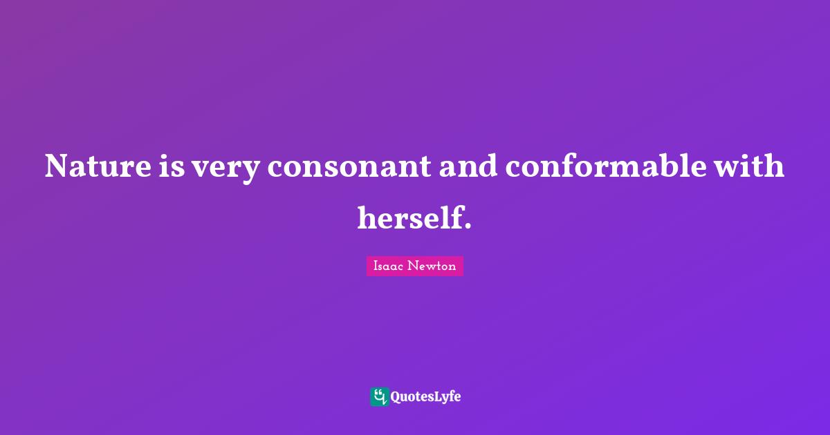 Nature is very consonant and conformable with herself.