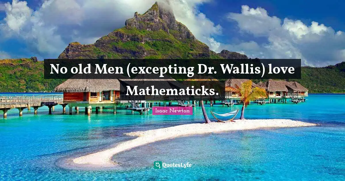 No old Men (excepting Dr. Wallis) love Mathematicks.