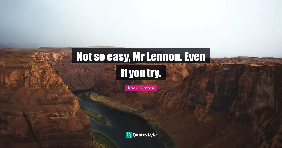Not so easy, Mr Lennon. Even if you try.