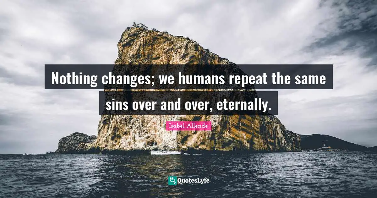 Nothing changes; we humans repeat the same sins over and over, eternally.
