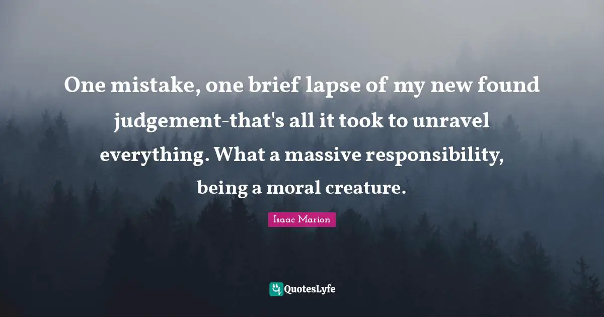 One Mistake Quotes: "One mistake, one brief lapse of my new found judgement-that's all it took to unravel everything. What a massive responsibility, being a moral creature."