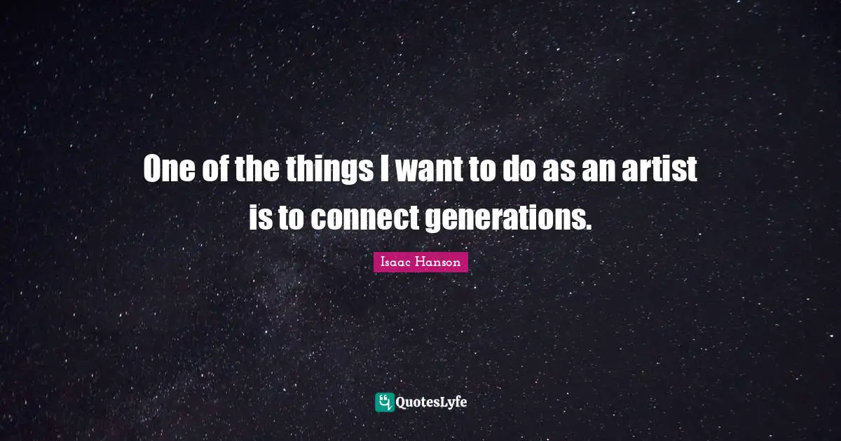 One of the things I want to do as an artist is to connect generations.