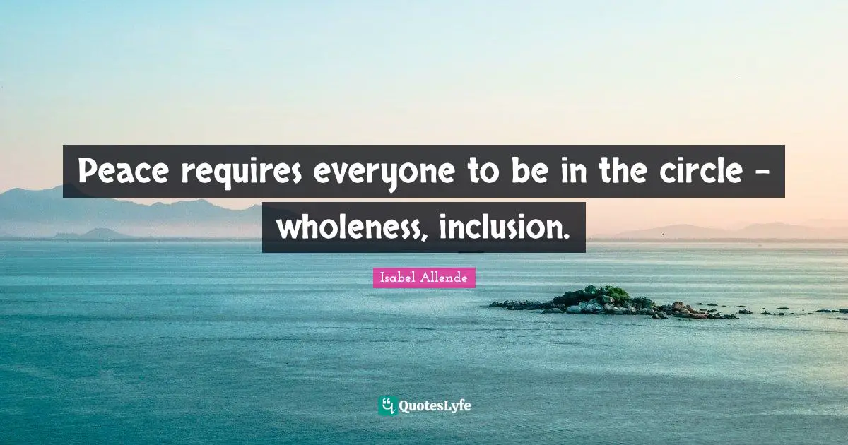 Peace requires everyone to be in the circle - wholeness, inclusion.