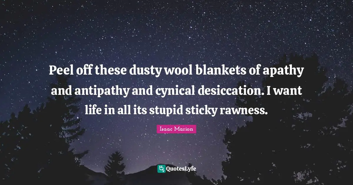 Antipathy Quotes: "Peel off these dusty wool blankets of apathy and antipathy and cynical desiccation. I want life in all its stupid sticky rawness."