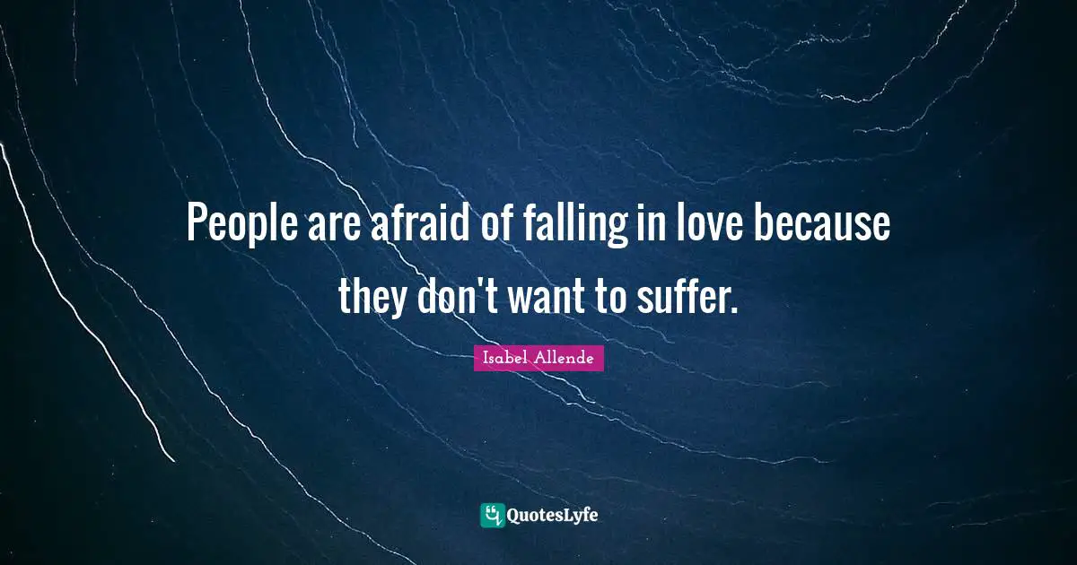 People are afraid of falling in love because they don't want to suffer.