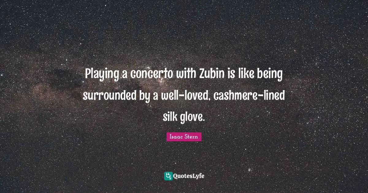 Isaac Stern Quotes: "Playing a concerto with Zubin is like being surrounded by a well-loved, cashmere-lined silk glove."