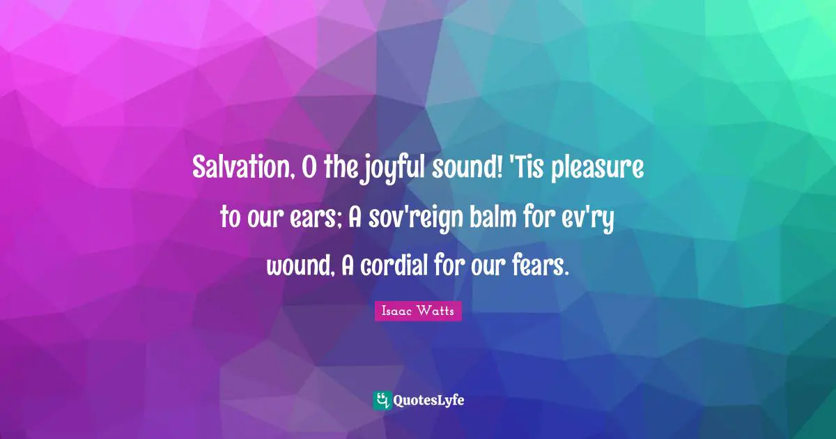 Salvation, O the joyful sound! 'Tis pleasure to our ears; A sov'reign balm for ev'ry wound, A cordial for our fears.