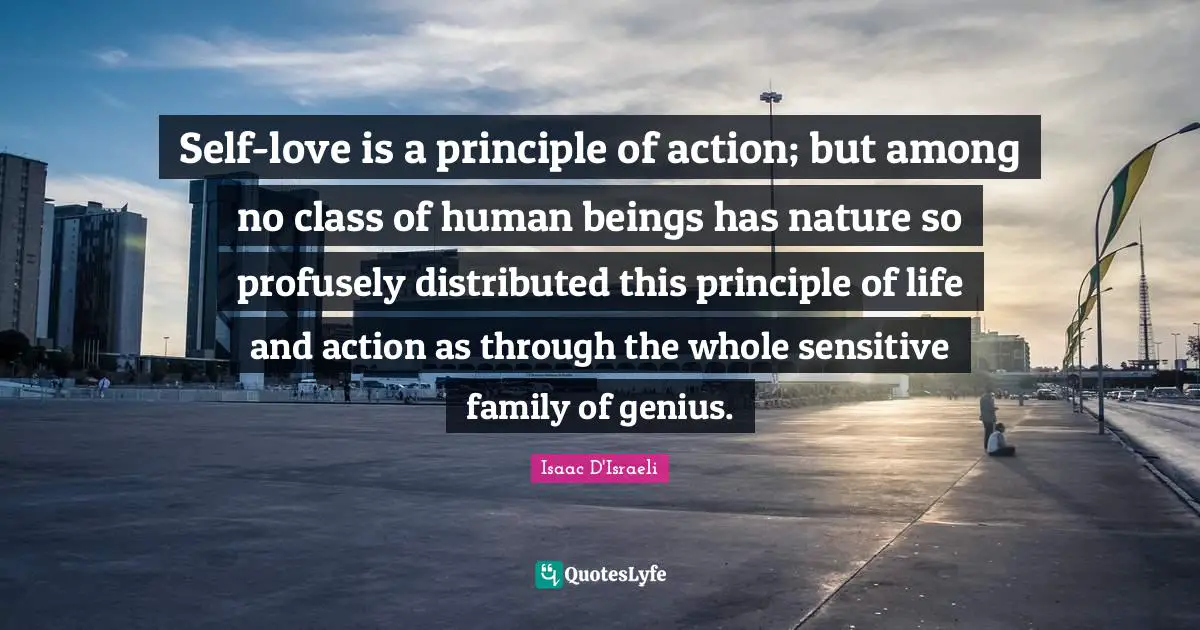 Self-love is a principle of action; but among no class of human beings has nature so profusely distributed this principle of life and action as through the whole sensitive family of genius.