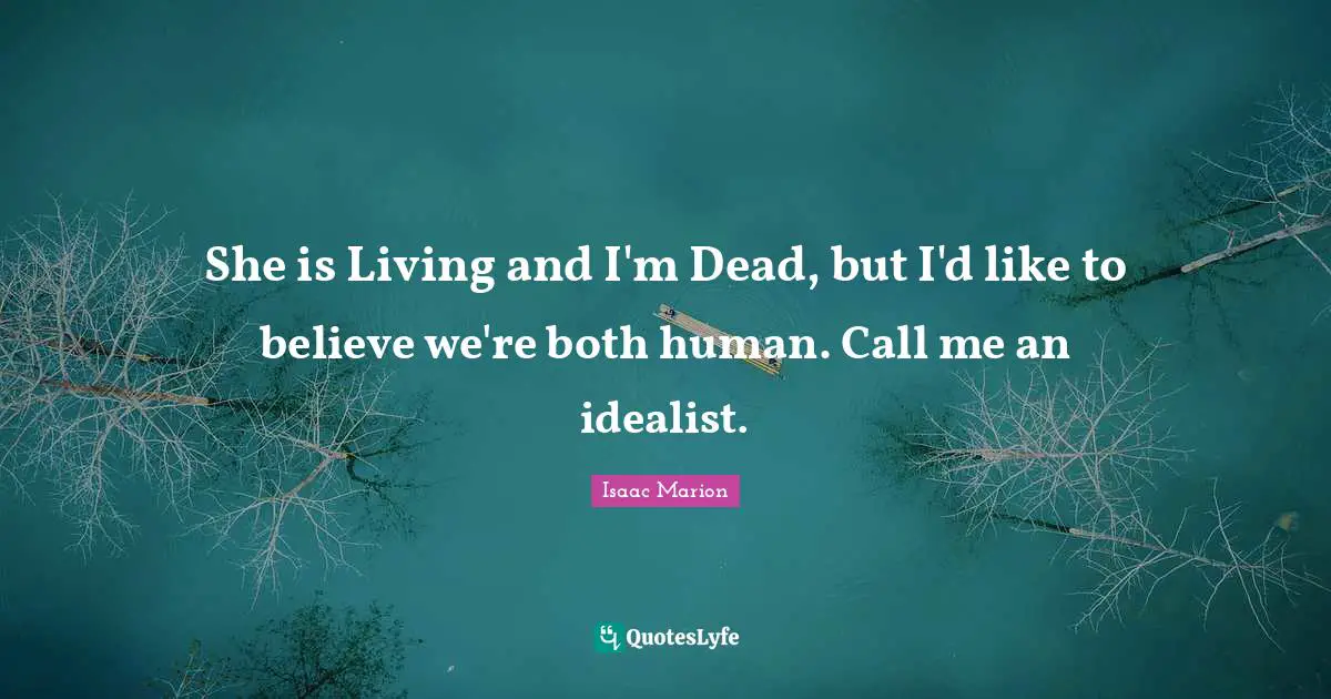 She is Living and I'm Dead, but I'd like to believe we're both human. Call me an idealist.