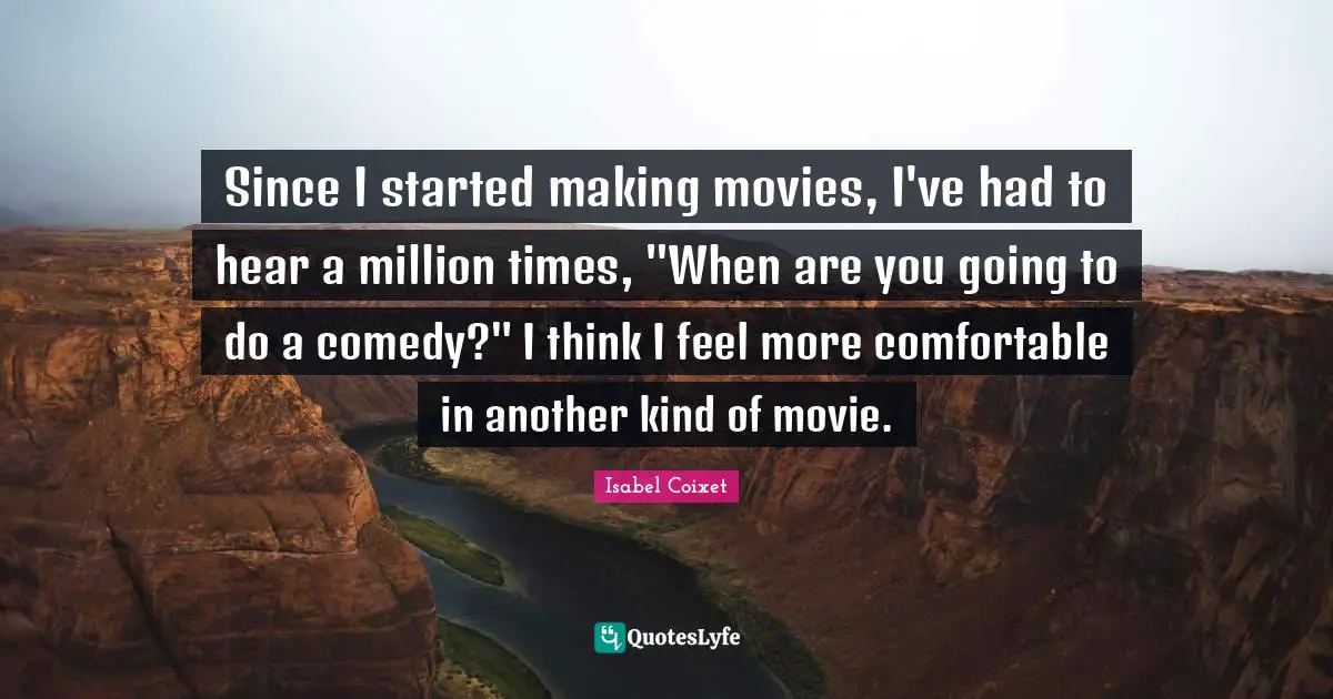 Since I started making movies, I've had to hear a million times, "When are you going to do a comedy?" I think I feel more comfortable in another kind of movie.