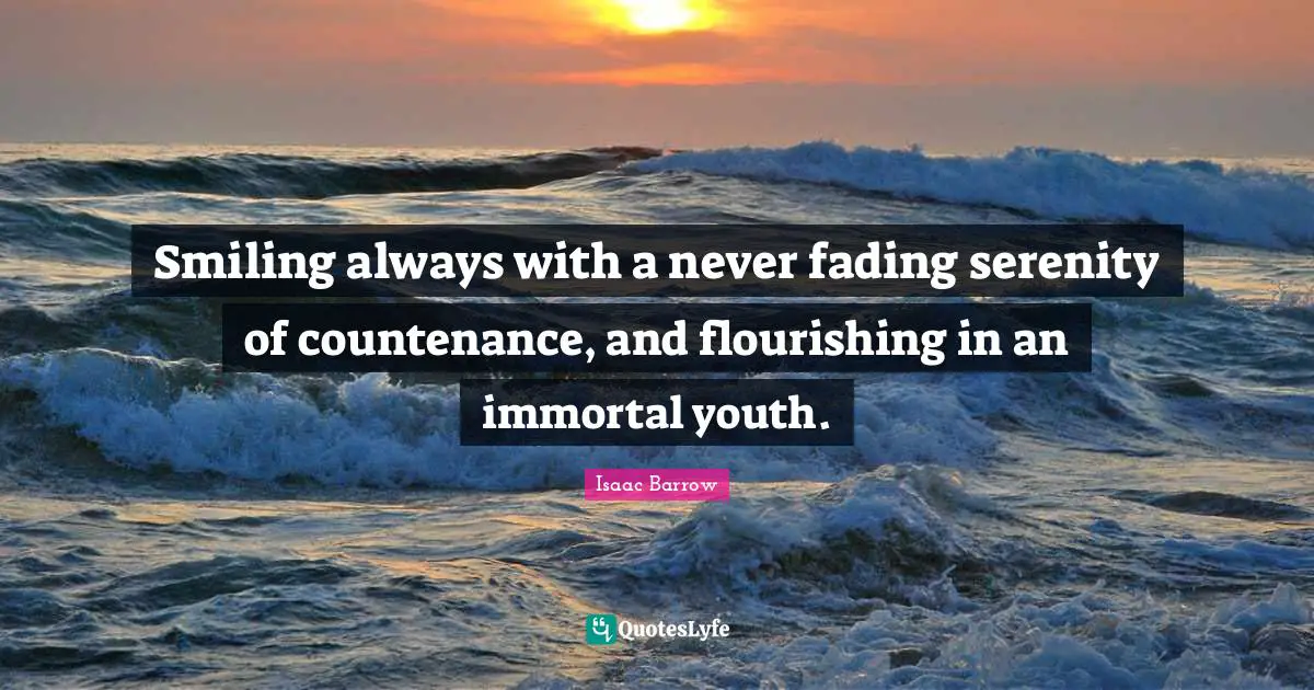 Smiling always with a never fading serenity of countenance, and flourishing in an immortal youth.