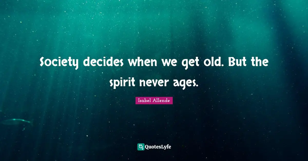 Society decides when we get old. But the spirit never ages.
