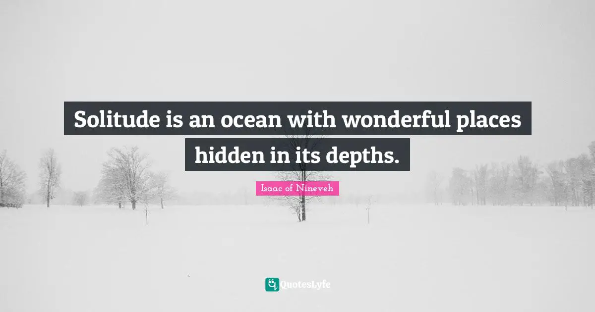 Solitude is an ocean with wonderful places hidden in its depths.
