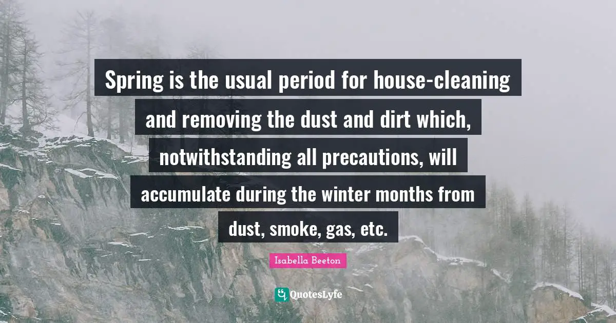 Spring is the usual period for house-cleaning and removing the dust and dirt which, notwithstanding all precautions, will accumulate during the winter months from dust, smoke, gas, etc.