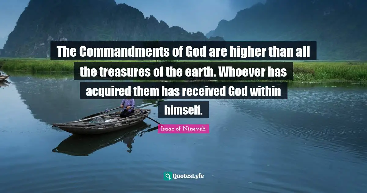 The Commandments of God are higher than all the treasures of the earth. Whoever has acquired them has received God within himself.