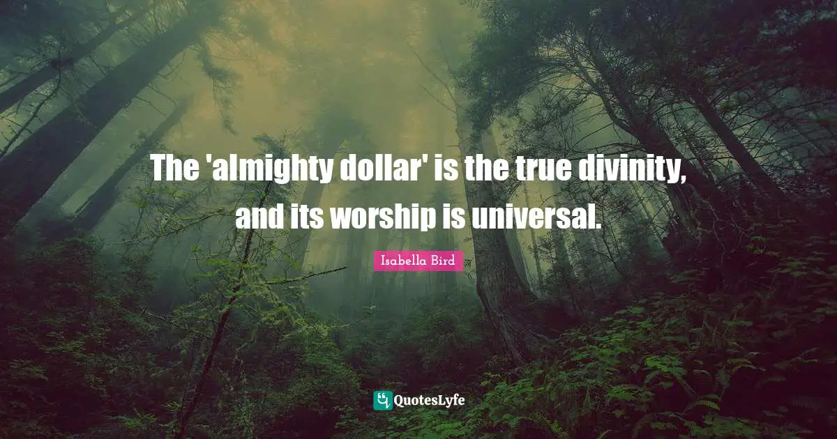 Almighty Quotes: "The 'almighty dollar' is the true divinity, and its worship is universal."