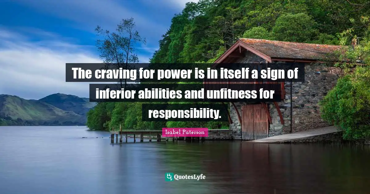 The craving for power is in itself a sign of inferior abilities and unfitness for responsibility.