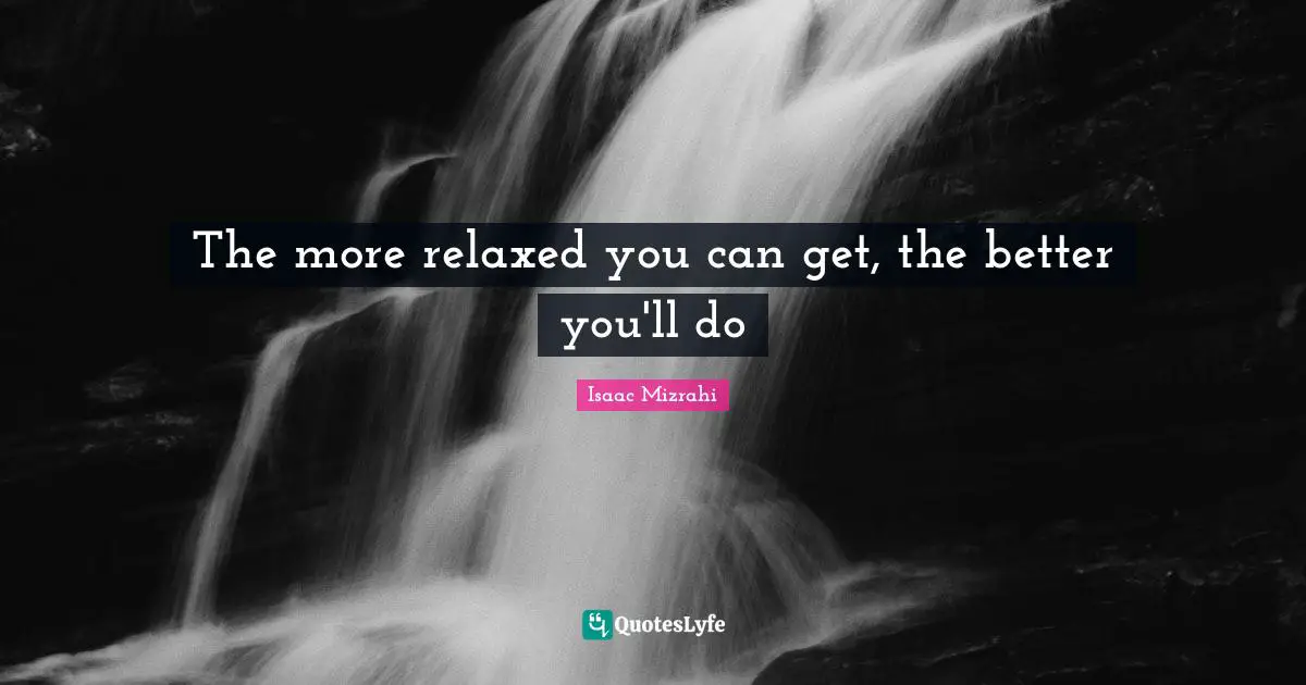 Isaac Mizrahi Quotes: "The more relaxed you can get, the better you'll do"
