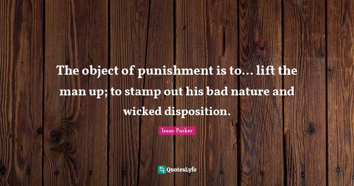 The object of punishment is to... lift the man up; to stamp out his bad nature and wicked disposition.