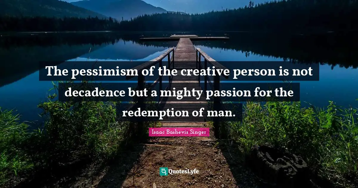 The pessimism of the creative person is not decadence but a mighty passion for the redemption of man.