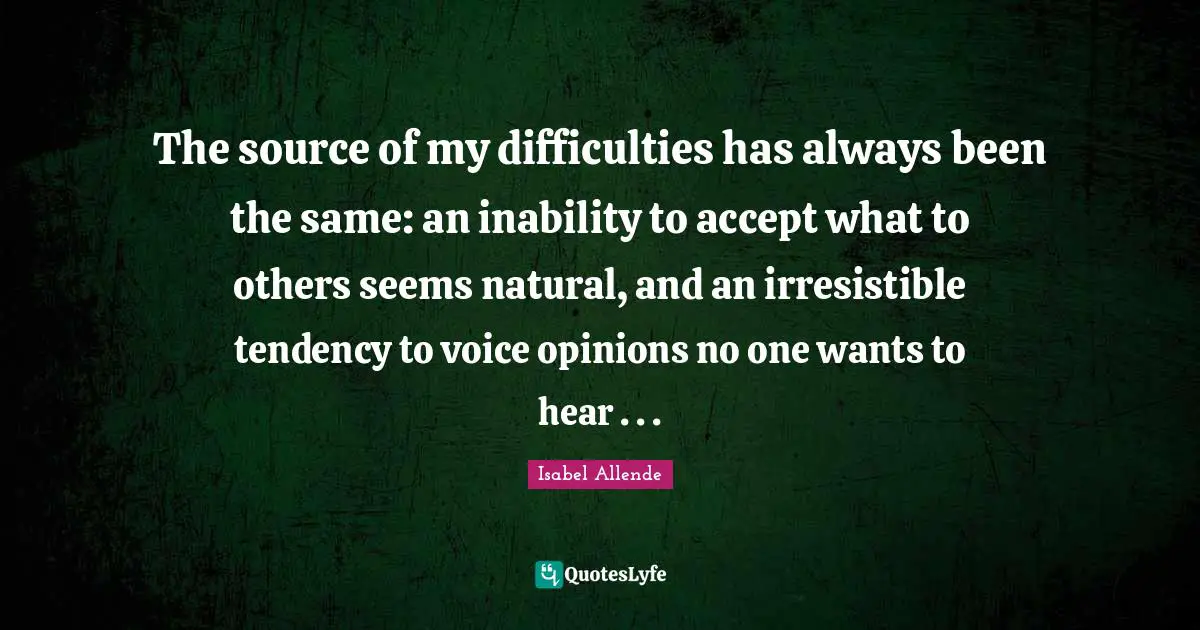 The source of my difficulties has always been the same: an inability to accept what to others seems natural, and an irresistible tendency to voice opinions no one wants to hear . . .