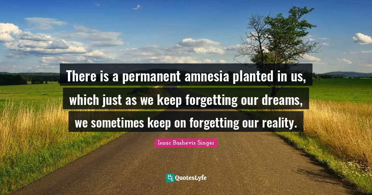 Amnesia Quotes: "There is a permanent amnesia planted in us, which just as we keep forgetting our dreams, we sometimes keep on forgetting our reality."