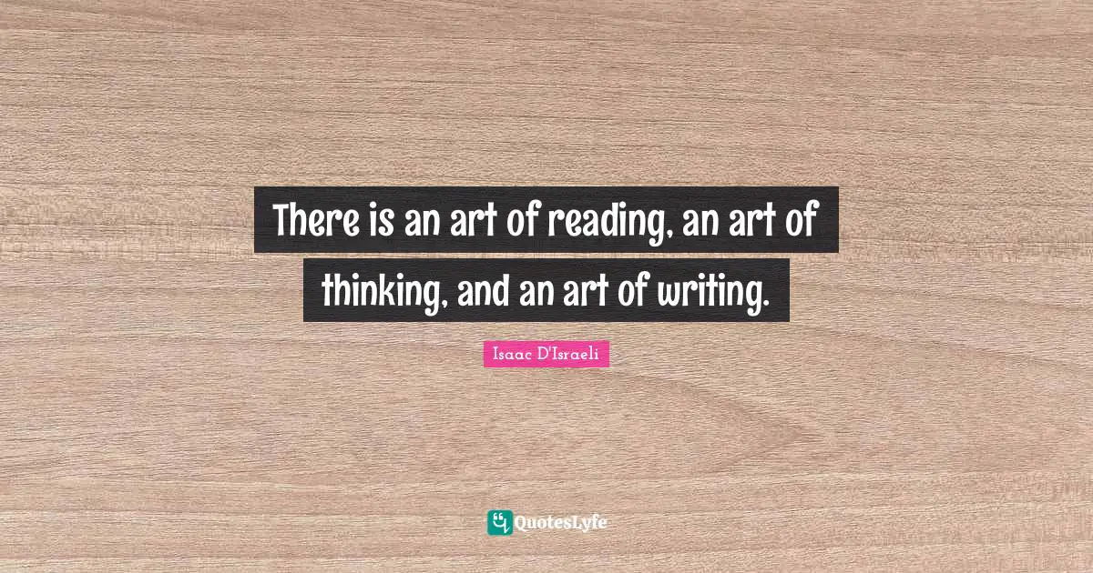 There is an art of reading, an art of thinking, and an art of writing.