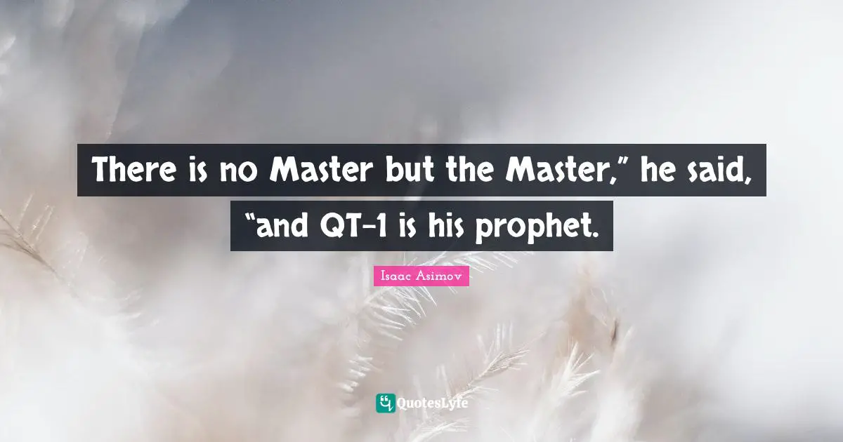 There is no Master but the Master,” he said, “and QT-1 is his prophet.