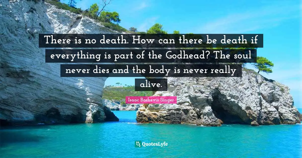 There is no death. How can there be death if everything is part of the Godhead? The soul never dies and the body is never really alive.