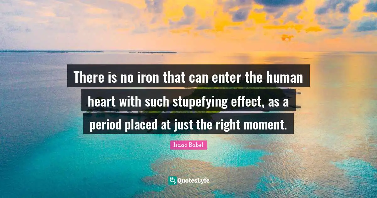 Isaac Babel Quotes: "There is no iron that can enter the human heart with such stupefying effect, as a period placed at just the right moment."