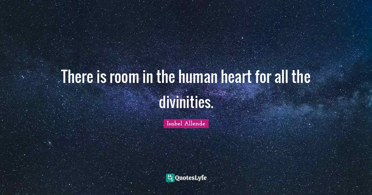 There is room in the human heart for all the divinities.