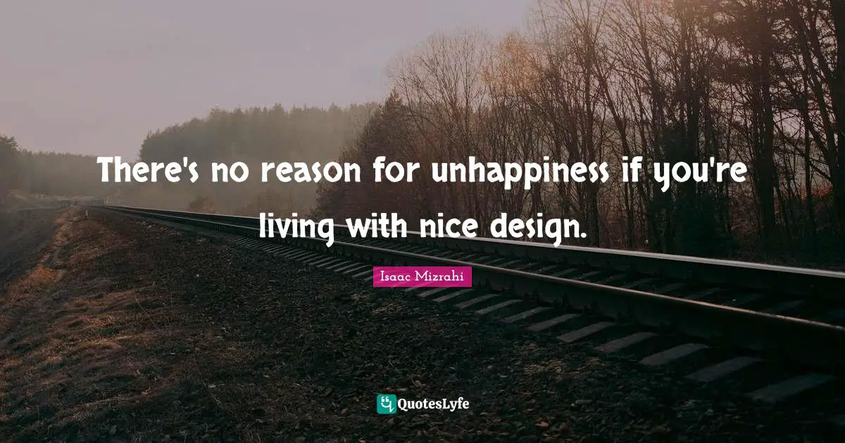 Isaac Mizrahi Quotes: "There's no reason for unhappiness if you're living with nice design."