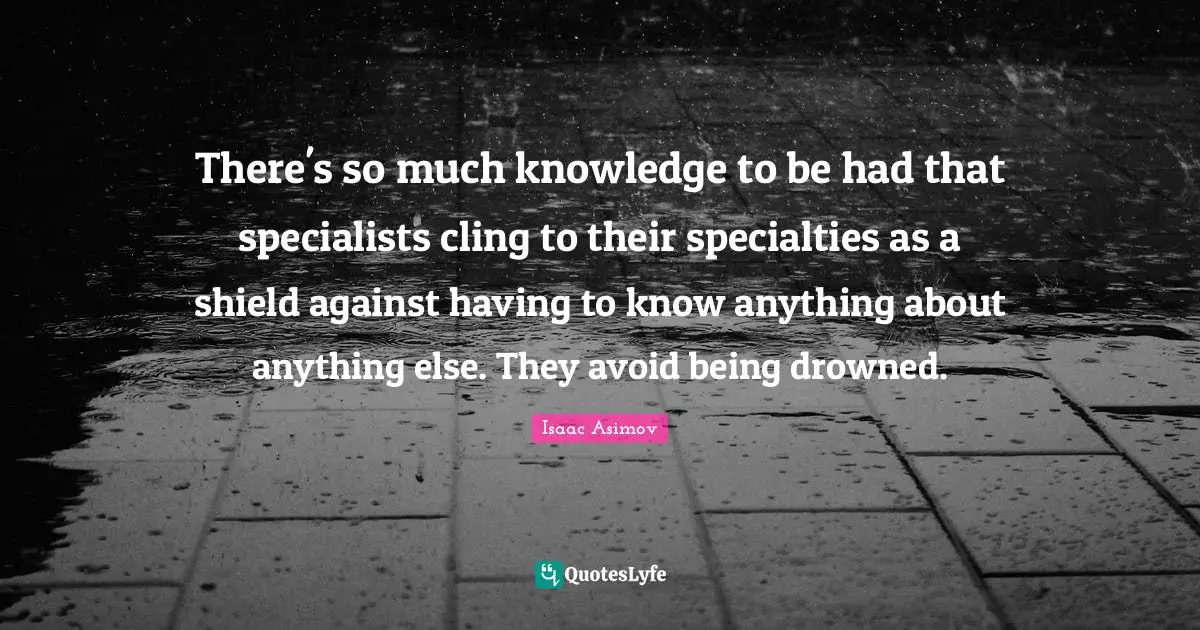There's so much knowledge to be had that specialists cling to their specialties as a shield against having to know anything about anything else. They avoid being drowned.