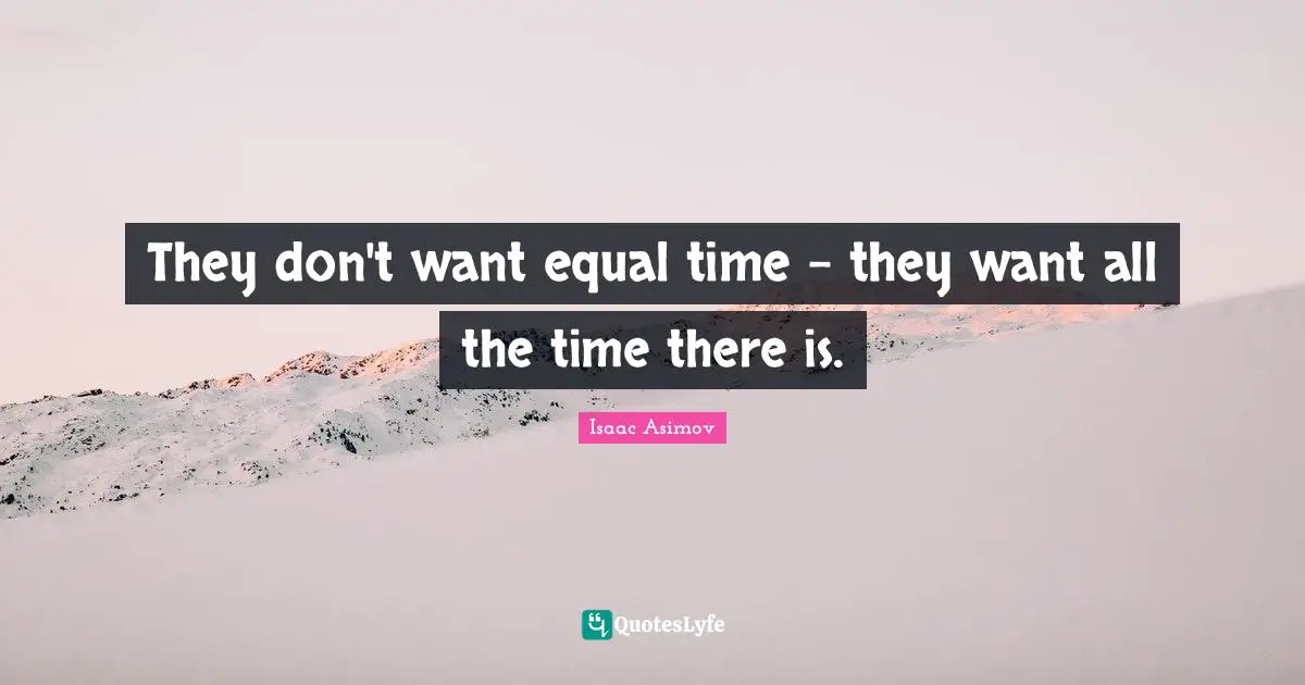 They don't want equal time - they want all the time there is.
