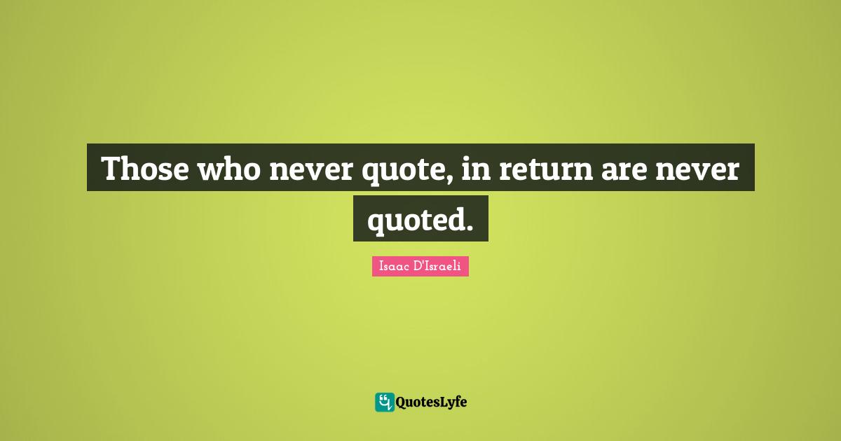 Those who never quote, in return are never quoted.