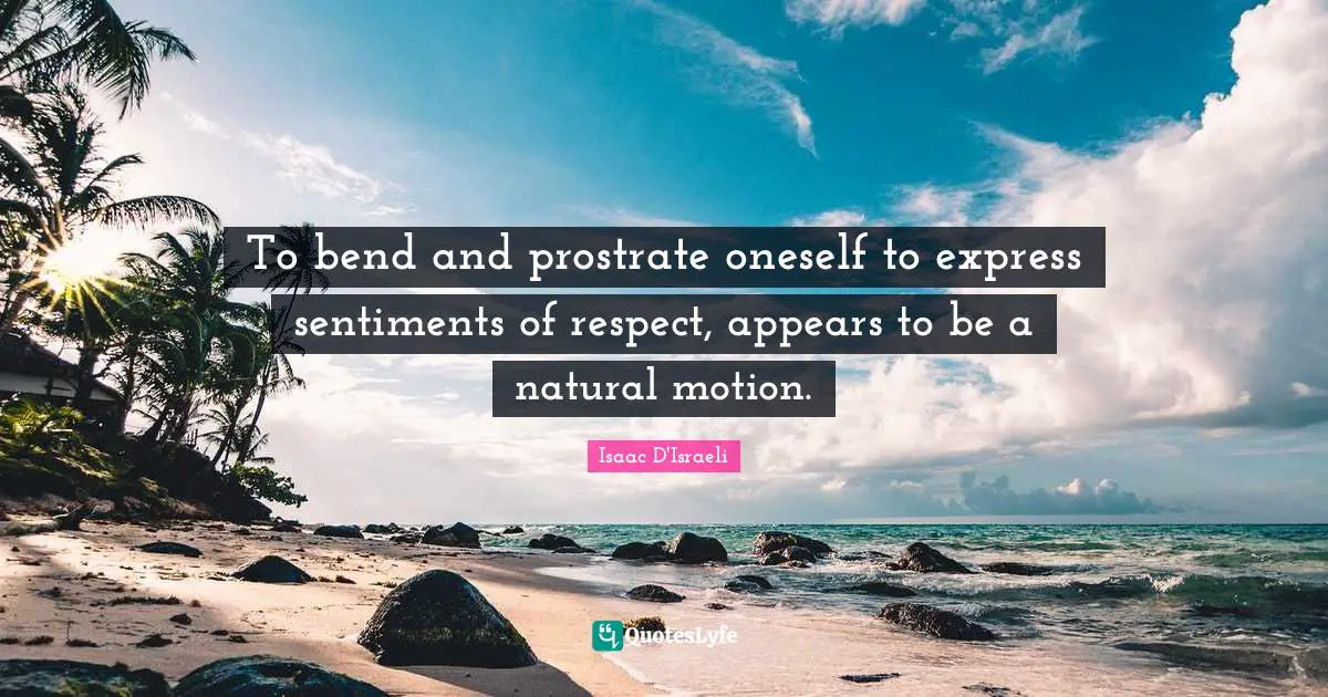 To bend and prostrate oneself to express sentiments of respect, appears to be a natural motion.