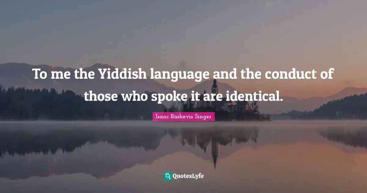 Spokes Quotes: "To me the Yiddish language and the conduct of those who spoke it are identical."