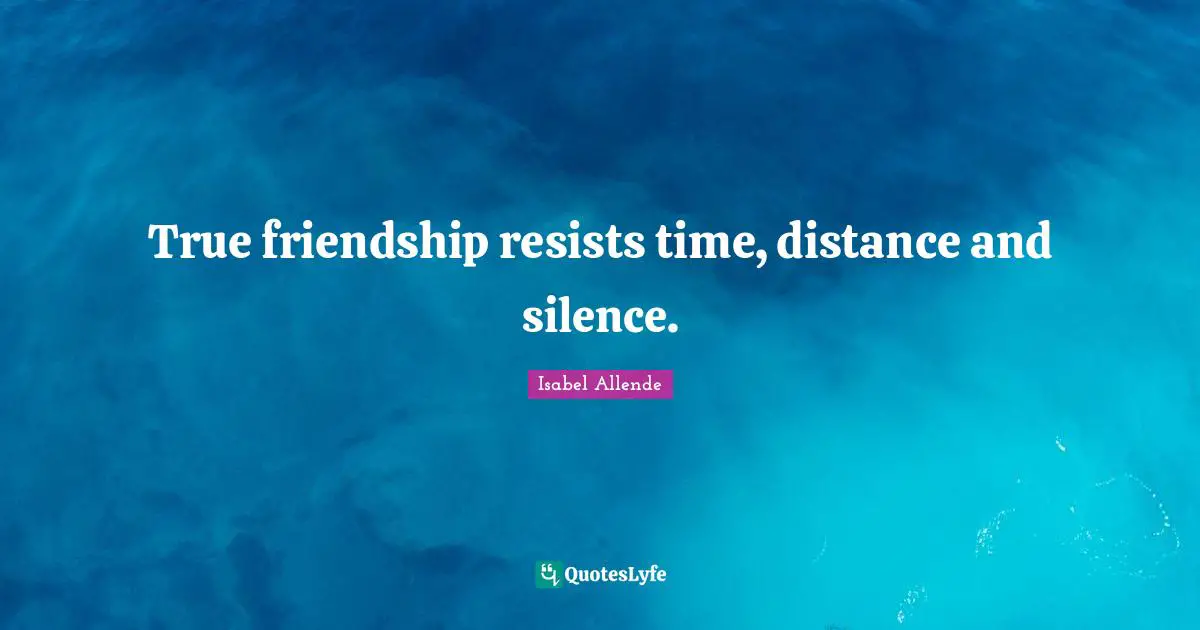 True Friendship Quotes: "True friendship resists time, distance and silence."